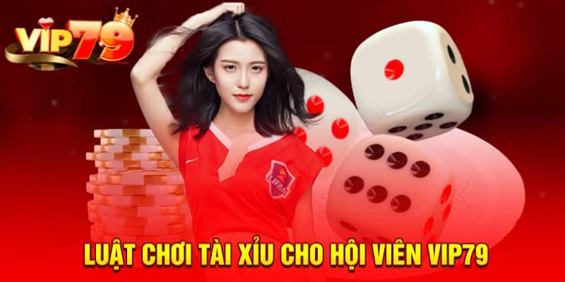 Luật chơi tài xỉu cho hội viên VIP79