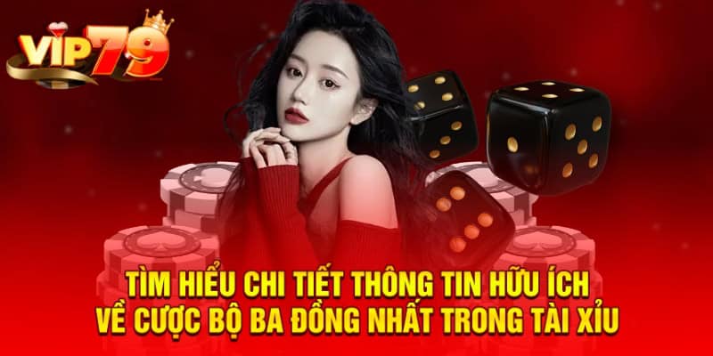 Tìm hiểu chi tiết thông tin hữu ích về cược bộ ba đồng nhất trong Tài Xỉu