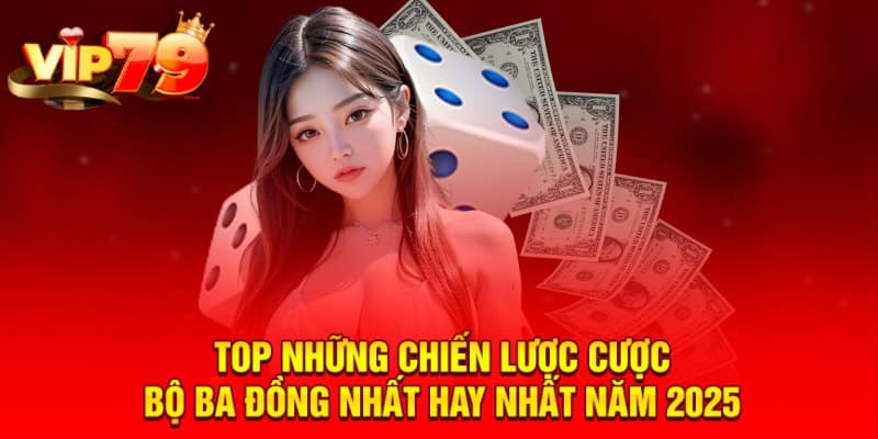 TOP những chiến lược cược bộ ba đồng nhất hay nhất năm 2025
