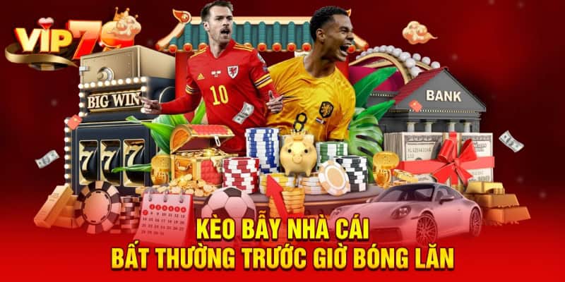 Kèo bẫy nhà cái bất thường trước giờ bóng lăn