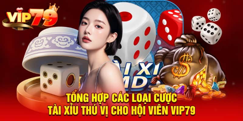 Tổng hợp các loại cược tài xỉu thú vị cho hội viên VIP79